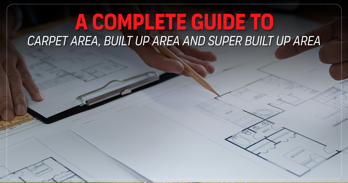 A Complete Guide to Carpet Area, Built-Up Area and Super Built Up Area